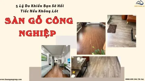 5 Lý Do Khiến Bạn Sẽ Hối Tiếc Nếu Không Lót Sàn Gỗ Công Nghiệp