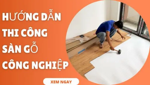 Hướng Dẫn Cách Thi Công Lắp Đặt Sàn Gỗ Công Nghiệp Chuẩn Nhất