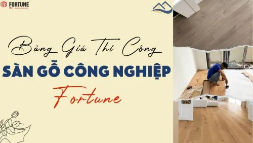 Bảng Giá Thi Công Lắp Đặt Hoàn Thiện Sàn Gỗ Fortune Chi Tiết Nhất