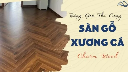 Bảng Giá Thi Công Lắp Đặt Hoàn Thiện Sàn Gỗ Xương Cá Charm Wood