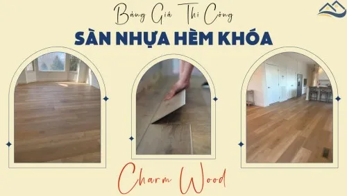 Bảng Giá Hoàn Thiện Thi Công Lắp Đặt Sàn Nhựa Hèm Khóa Charm Wood