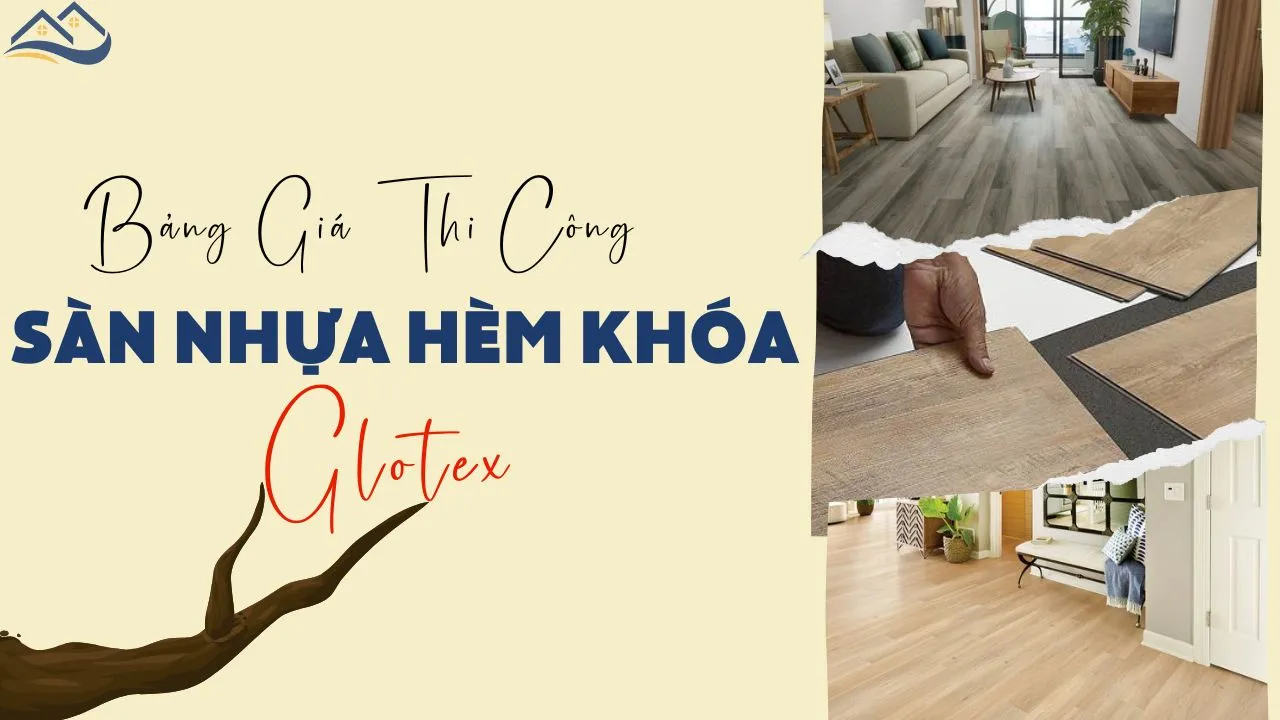 Báo Giá Hoàn Thiện Chi Phí Thi Công Lắp Đặt Sàn Nhựa Hèm Khóa Glotex