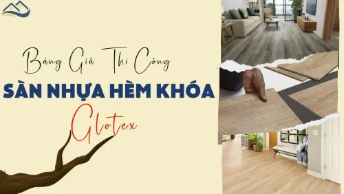 Báo Giá Hoàn Thiện Chi Phí Thi Công Lắp Đặt Sàn Nhựa Hèm Khóa Glotex