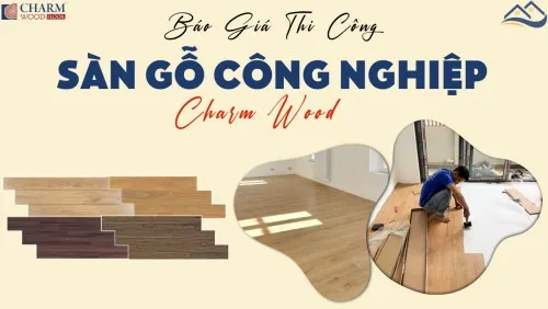 Báo Giá Vật Tư, Thi Công Lắp Đặt Hoàn Thiện Sàn Gỗ Charm Wood