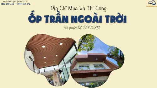 Địa Chỉ Mua Và Thi Công Ốp Trần Ngoài Trời Tại Quận 12 TPHCM