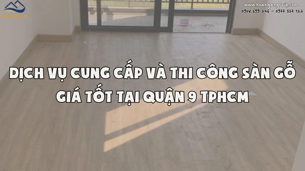 Dịch Vụ Cung Cấp Và Thi Công Sàn Gỗ Giá Tốt Tại Quận 9 TPHCM