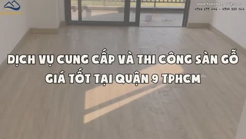 Dịch Vụ Cung Cấp Và Thi Công Sàn Gỗ Giá Tốt Tại Quận 9 TPHCM
