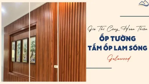 Ốp Tường Lam Sóng Giá Rẻ Galawood Bao Nhiêu Tiền 1m2 Hoàn Thiện?