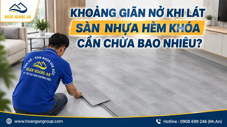 Khoảng Giãn Nở Khi Lát Sàn Nhựa Hèm Khóa Cần Chừa Bao Nhiêu?