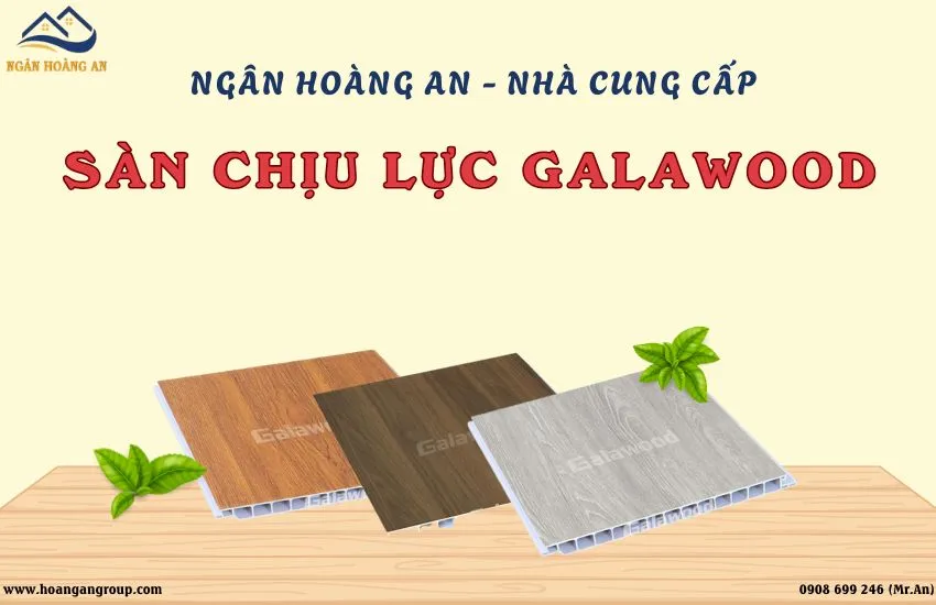 Ngân Hoàng An - Nhà Cung Cấp Sàn Chịu Lực Galawood Tại TPHCM, Đồng Nai