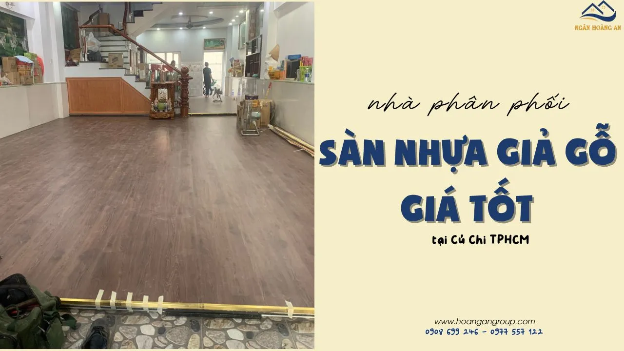 Nhà Phân Phối Sàn Nhựa Giả Gỗ Giá Tốt Tại Củ Chi TPHCM