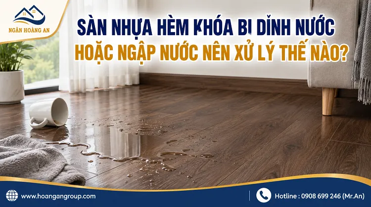 Sàn Nhựa Hèm Khóa Bị Dính Nước Hoặc Ngập Nước Nên Xử Lý Thế Nào? Sàn Nhựa Hèm Khóa Bị Dính Nước Hoặc Ngập Nước Nên Xử Lý Thế Nào?