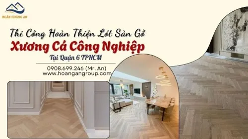 Thi Công Hoàn Thiện Lót Sàn Gỗ Xương Cá Công Nghiệp Tại Quận 6 TPHCM