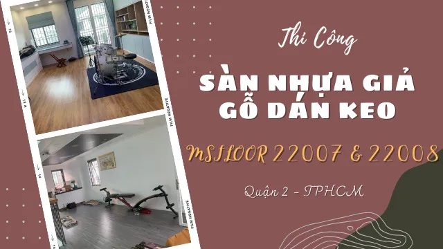 Thi Công Sàn Nhựa Giả Gỗ Dán Keo Msfloor 22007&22008 Tại Quận 2 TPHCM