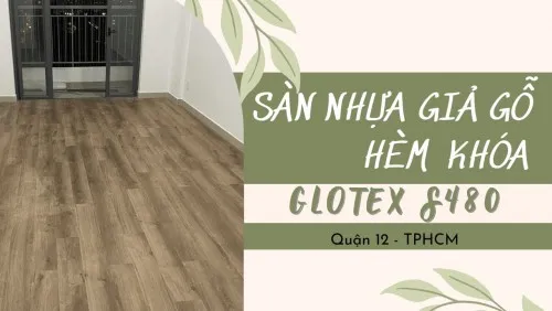 Thi Công Lót Sàn Nhựa Giả Gỗ Hèm Khóa Glotex S480 Tại Quận 12 TPHCM