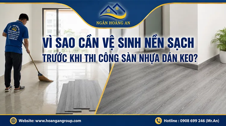 Vì Sao Cần Vệ Sinh Nền Sạch Trước Khi Thi Công Sàn Nhựa Dán Keo?